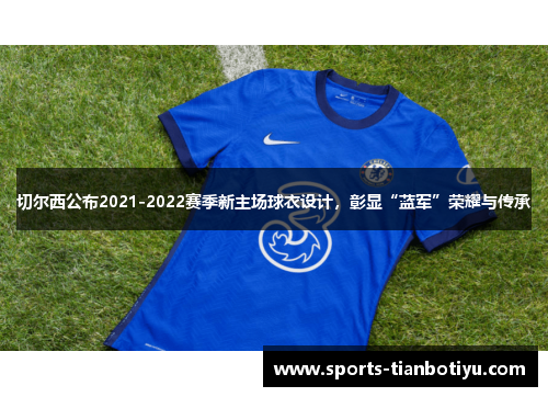 切尔西公布2021-2022赛季新主场球衣设计，彰显“蓝军”荣耀与传承