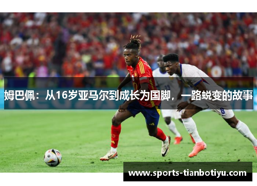 姆巴佩：从16岁亚马尔到成长为国脚，一路蜕变的故事