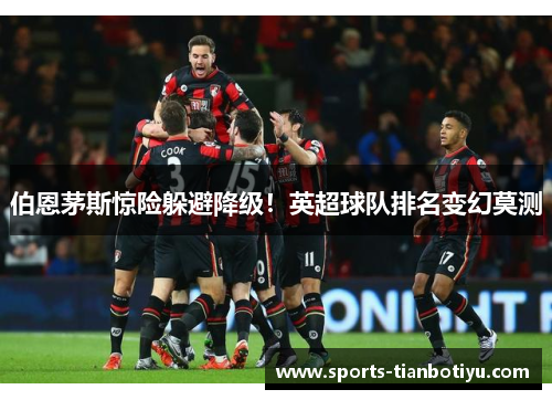 伯恩茅斯惊险躲避降级！英超球队排名变幻莫测