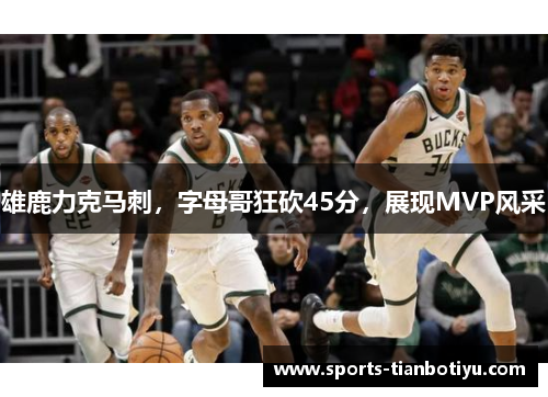 雄鹿力克马刺，字母哥狂砍45分，展现MVP风采