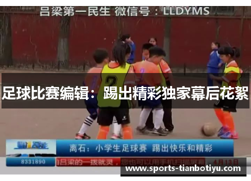 足球比赛编辑：踢出精彩独家幕后花絮