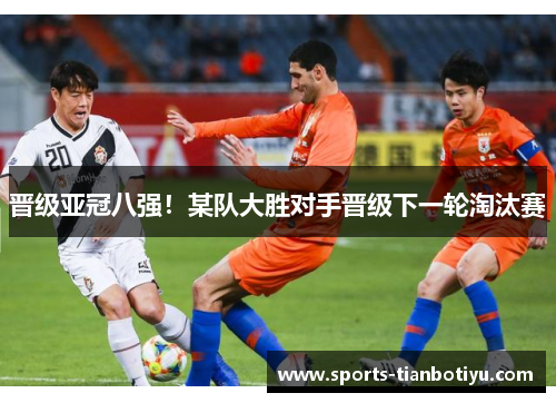 晋级亚冠八强！某队大胜对手晋级下一轮淘汰赛