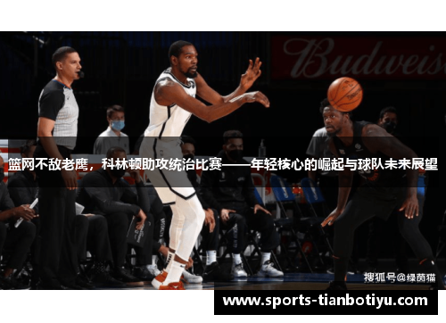 篮网不敌老鹰，科林顿助攻统治比赛——年轻核心的崛起与球队未来展望