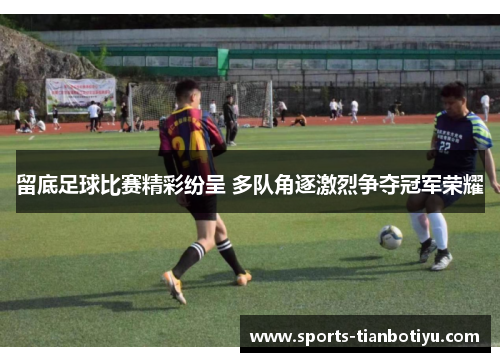 留底足球比赛精彩纷呈 多队角逐激烈争夺冠军荣耀