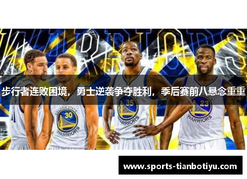 步行者连败困境，勇士逆袭争夺胜利，季后赛前八悬念重重